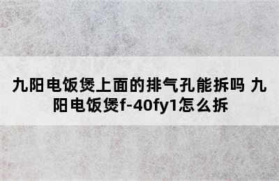 九阳电饭煲上面的排气孔能拆吗 九阳电饭煲f-40fy1怎么拆